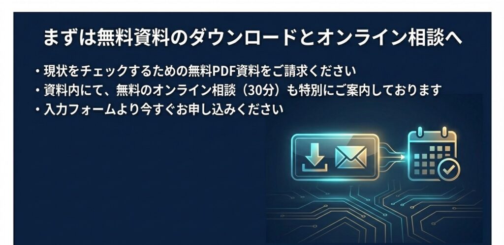 まずは無料資料のダウンロードとオンライン相談へ 。入力フォームより今すぐお申し込みください