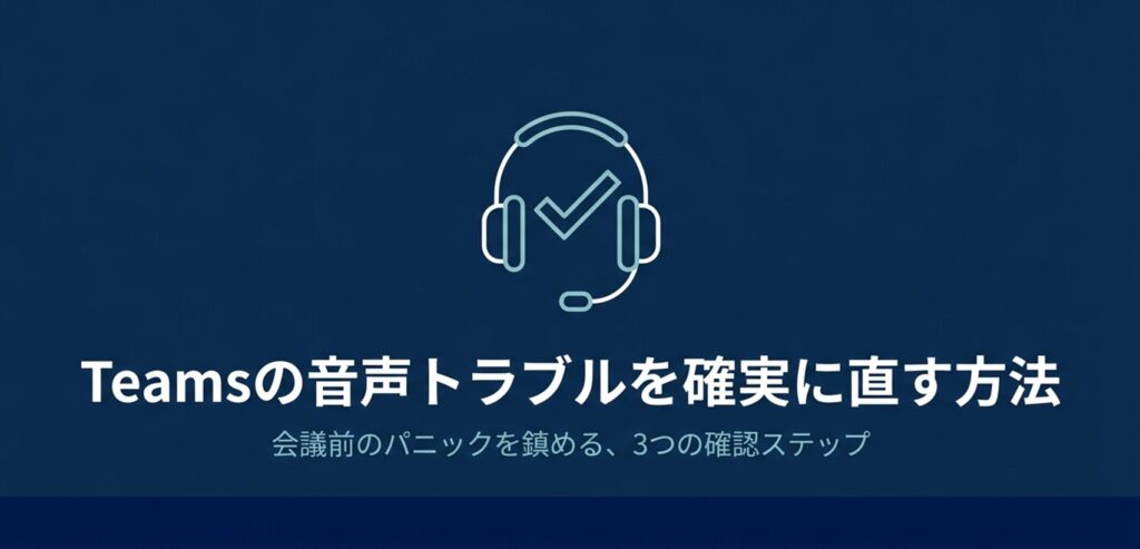 Teamsの音声トラブルを確実に直す方法・会議前のパニックを鎮める3つの確認ステップ